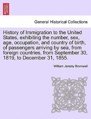 History of Immigration to the United States, exhibiting the number, sex, age, occupation, and country of birth, of passengers arriving by sea, from ... September 30, 1819, to December 31, 1855.