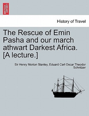 The Rescue of Emin Pasha and our march athwart Darkest Africa. [A lecture.]
