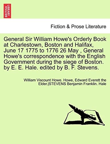 General Sir William Howe's Orderly Book at Charlestown, Boston and Halifax, June 17 1775 to 1776 26 May , General Howe's correspondence with the ... by E. E. Hale. edited by B. F. Stevens.