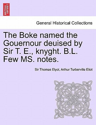 The Boke named the Gouernour deuised by Sir T. E., knyght. B.L. Few MS. notes.