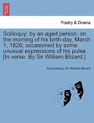 Soliloquy: by an aged person, on the morning of his birth-day, March 1, 1826; occasioned by some unusual expressions of his pulse. [In verse. By Sir William Blizard.]