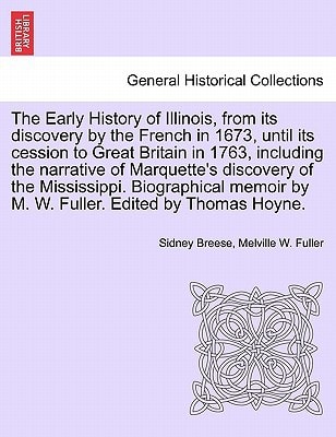 The Early History of Illinois, from its discovery by the French in 1673, until its cession to Great Britain in 1763, including the narrative of ... by M. W. Fuller. Edited by Thomas Hoyne.