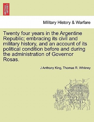 Twenty four years in the Argentine Republic; embracing its civil and military history, and an account of its political condition before and during the administration of Governor Rosas.