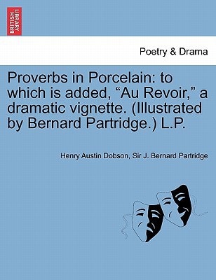 Proverbs in Porcelain: to which is added, "Au Revoir," a dramatic vignette. (Illustrated by Bernard Partridge.) L.P.