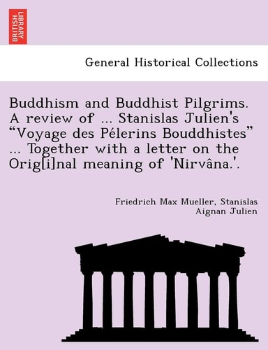 Buddhism and Buddhist Pilgrims. A review of ... Stanislas Julien's "Voyage des Pélerins Bouddhistes" ... Together with a letter on the Orig[i]nal meaning of 'Nirvâna.'.