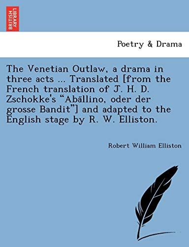 The Venetian Outlaw, a drama in three acts ... Translated [from the French translation of J. H. D. Zschokke's "Abällino, oder der grosse Bandit"] and adapted to the English stage by R. W. Elliston.