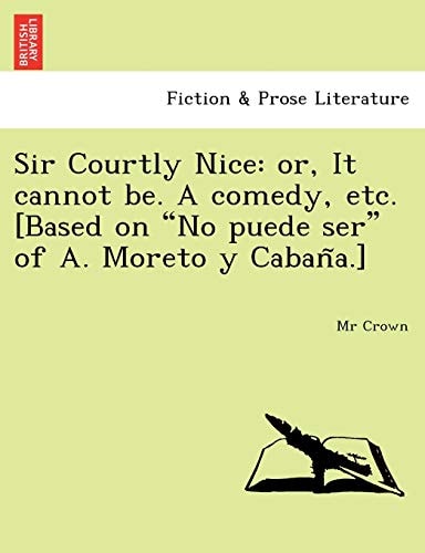 Sir Courtly Nice: or, It cannot be. A comedy, etc. [Based on "No puede ser" of A. Moreto y Cabaña.]