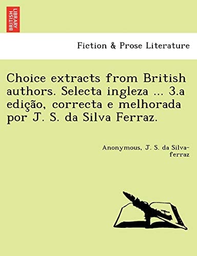 Choice extracts from British authors. Selecta ingleza ... 3.a edição, correcta e melhorada por J. S. da Silva Ferraz.