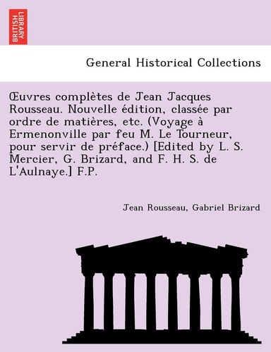 Œuvres complètes de Jean Jacques Rousseau. Nouvelle édition, classée par ordre de matières, etc. (Voyage à Ermenonville par feu M. Le Tourneur, pour ... G. Brizard, and F. H. S. de L'Aulnaye.] F.P.