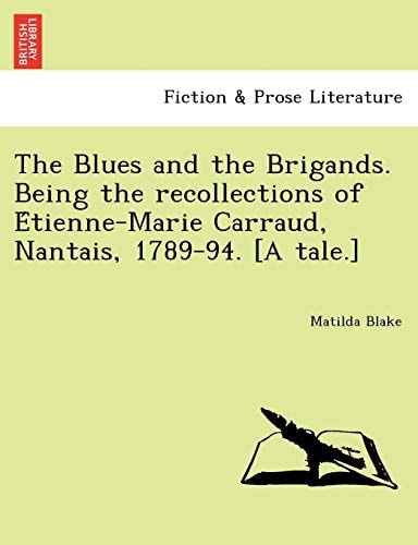 The Blues and the Brigands. Being the recollections of Étienne-Marie Carraud, Nantais, 1789-94. [A tale.]