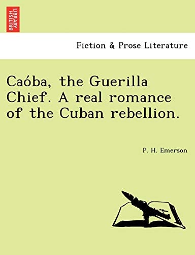 Caóba, the Guerilla Chief. A real romance of the Cuban rebellion.