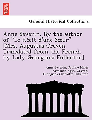 Anne Severin. By the author of "Le Récit d'une Sœur" [Mrs. Augustus Craven. Translated from the French by Lady Georgiana Fullerton].