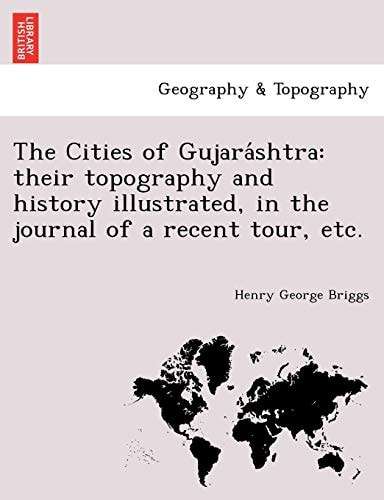 The Cities of Gujaráshtra: their topography and history illustrated, in the journal of a recent tour, etc.