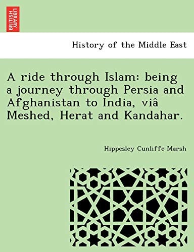 A ride through Islam: being a journey through Persia and Afghanistan to India, viâ Meshed, Herat and Kandahar.