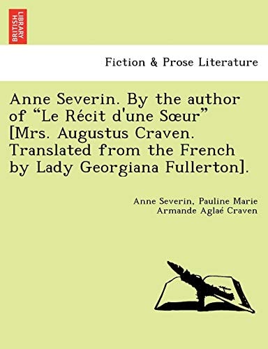 Anne Severin. By the author of "Le Récit d'une Sœur" [Mrs. Augustus Craven. Translated from the French by Lady Georgiana Fullerton].