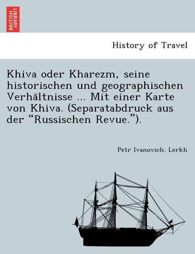 Khiva Oder Kharezm, Seine Historischen Und Geographischen Verha Ltnisse ... Mit Einer Karte Von Khiva. (Separatabdruck Aus Der "Russischen Revue.").