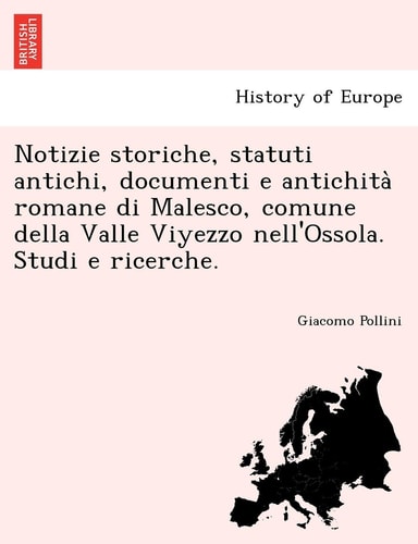 Notizie Storiche, Statuti Antichi, Documenti E Antichita Romane Di Malesco, Comune Della Valle Viyezzo Nell'ossola. Studi E Ricerche. (English and Italian Edition)