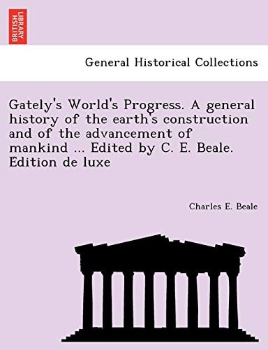 Gately's World's Progress. A general history of the earth's construction and of the advancement of mankind ... Edited by C. E. Beale. Édition de luxe