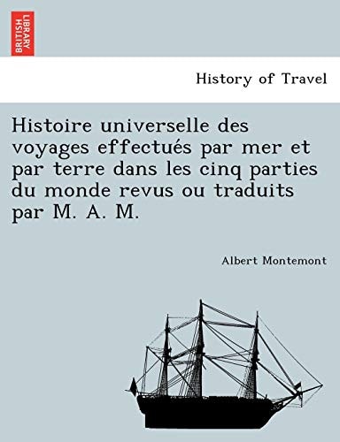 Histoire universelle des voyages effectués par mer et par terre dans les cinq parties du monde revus ou traduits par M. A. M.