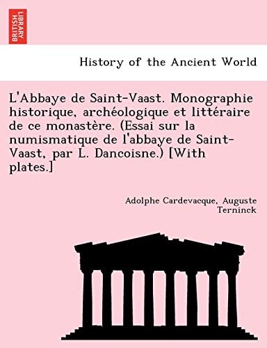 L'Abbaye de Saint-Vaast. Monographie historique, archéologique et littéraire de ce monastère. (Essai sur la numismatique de l'abbaye de Saint-Vaast, par L. Dancoisne.) [With plates.]