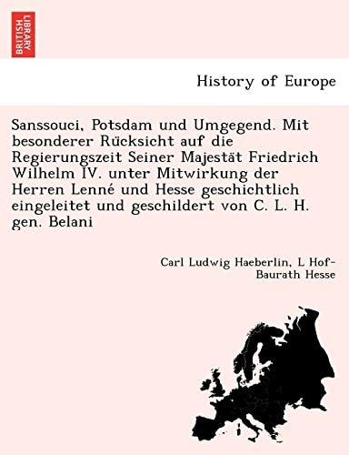 Sanssouci, Potsdam Und Umgegend. Mit Besonderer Ru Cksicht Auf Die Regierungszeit Seiner Majesta T Friedrich Wilhelm IV. Unter Mitwirkung Der Herren ... H. Gen. Belani (English and German Edition)