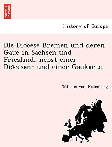 Die Dio Cese Bremen Und Deren Gaue in Sachsen Und Friesland, Nebst Einer Dio Cesan- Und Einer Gaukarte. (English and German Edition)