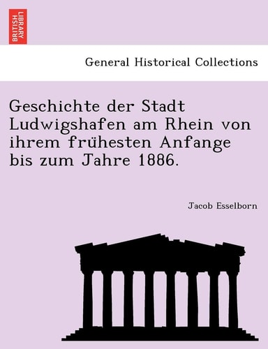 Geschichte Der Stadt Ludwigshafen Am Rhein Von Ihrem Fru Hesten Anfange Bis Zum Jahre 1886. (English and German Edition)