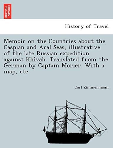 Memoir on the Countries about the Caspian and Aral Seas, illustrative of the late Russian expedition against Khívah. Translated from the German by Captain Morier. With a map, etc