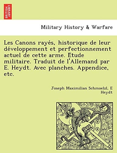 Les Canons rayés, historique de leur développement et perfectionnement actuel de cette arme. Étude militaire. Traduit de l'Allemand par E. Heydt. Avec planches. Appendice, etc.