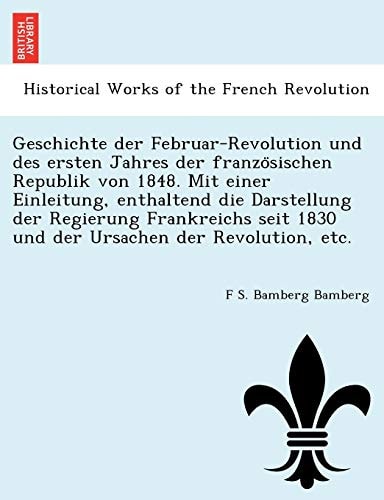 Geschichte der Februar-Revolution und des ersten Jahres der französischen Republik von 1848. Mit einer Einleitung, enthaltend die Darstellung der ... 1830 und der Ursachen der Revolution, etc.
