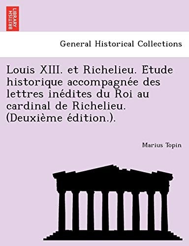 Louis XIII. et Richelieu. Étude historique accompagnée des lettres inédites du Roi au cardinal de Richelieu. (Deuxième édition.).