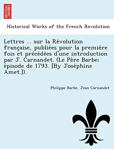Lettres ... sur la Révolution française, publiées pour la première fois et précédées d'une introduction par J. Carnandet. (Le Père Barbe; épisode de 1793. [By Joséphine Amet.]).