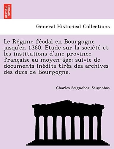 Le Régime féodal en Bourgogne jusqu'en 1360. Étude sur la société et les institutions d'une province française au moyen-âge; suivie de documents inédits tirés des archives des ducs de Bourgogne.