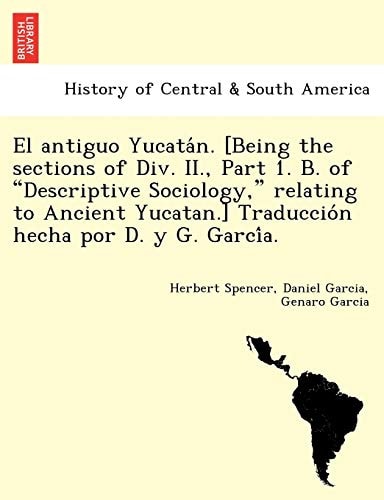 El antiguo Yucatán. [Being the sections of Div. II., Part 1. B. of "Descriptive Sociology," relating to Ancient Yucatan.] Traducción hecha por D. y G. García.