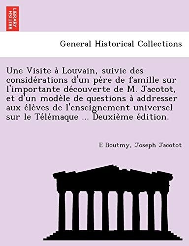 Une Visite à Louvain, suivie des considérations d'un père de famille sur l'importante découverte de M. Jacotot, et d'un modèle de questions à ... sur le Télémaque ... Deuxième édition.