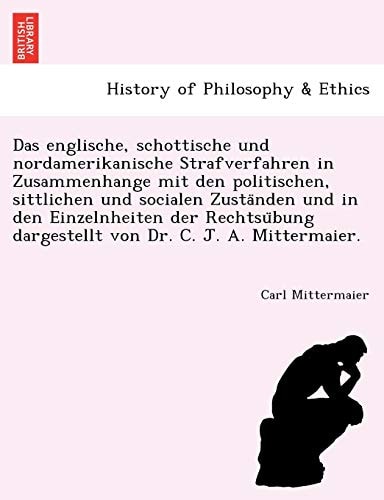 Das englische, schottische und nordamerikanische Strafverfahren in Zusammenhange mit den politischen, sittlichen und socialen Zuständen und in den ... dargestellt von Dr. C. J. A. Mittermaier.