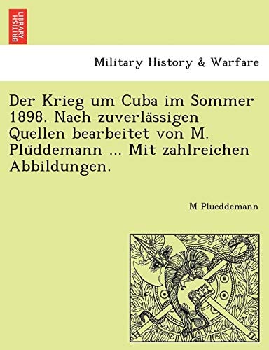 Der Krieg um Cuba im Sommer 1898. Nach zuverlässigen Quellen bearbeitet von M. Plüddemann ... Mit zahlreichen Abbildungen.