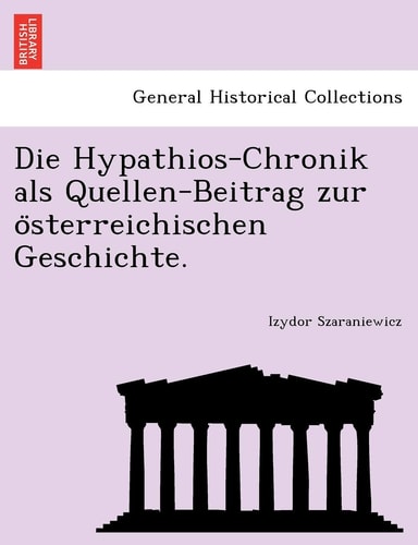 Die Hypathios-Chronik ALS Quellen-Beitrag Zur O Sterreichischen Geschichte. (English and German Edition)