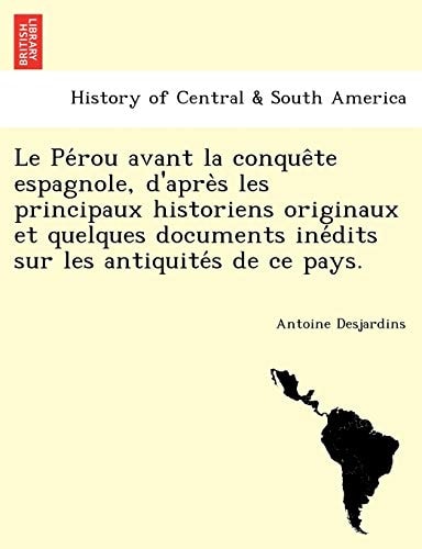 Le Pérou avant la conquête espagnole, d'après les principaux historiens originaux et quelques documents inédits sur les antiquités de ce pays.