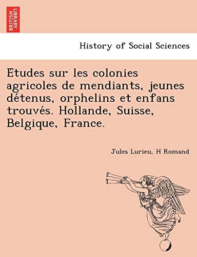 Études sur les colonies agricoles de mendiants, jeunes détenus, orphelins et enfans trouvés. Hollande, Suisse, Belgique, France.