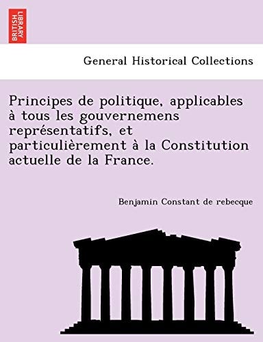 Principes de politique, applicables à tous les gouvernemens représentatifs, et particulièrement à la Constitution actuelle de la France.