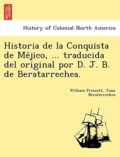 Historia de la Conquista de Méjico, ... traducida del original por D. J. B. de Beratarrechea.