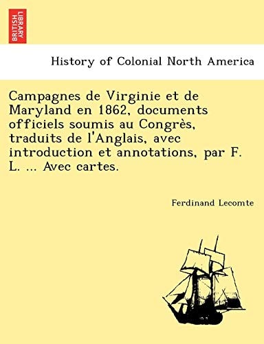 Campagnes de Virginie et de Maryland en 1862, documents officiels soumis au Congrès, traduits de l'Anglais, avec introduction et annotations, par F. L. ... Avec cartes.