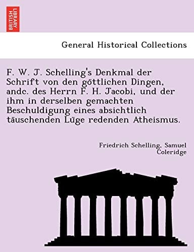 F. W. J. Schelling's Denkmal Der Schrift Von Den Go Ttlichen Dingen, Andc. Des Herrn F. H. Jacobi, Und Der Ihm in Derselben Gemachten Beschuldigung ... Ta Uschenden Lu GE Redenden Atheismus.