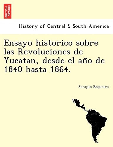 Ensayo historico sobre las Revoluciones de Yucatan, desde el año de 1840 hasta 1864.