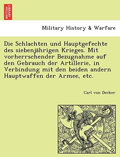 Die Schlachten Und Hauptgefechte Des Siebenja Hrigen Krieges. Mit Vorherrschender Bezugnahme Auf Den Gebrauch Der Artillerie, in Verbindung Mit Den ... Der Armee, Etc. (English and German Edition)