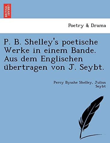 P. B. Shelley's poetische Werke in einem Bande. Aus dem Englischen übertragen von J. Seybt.