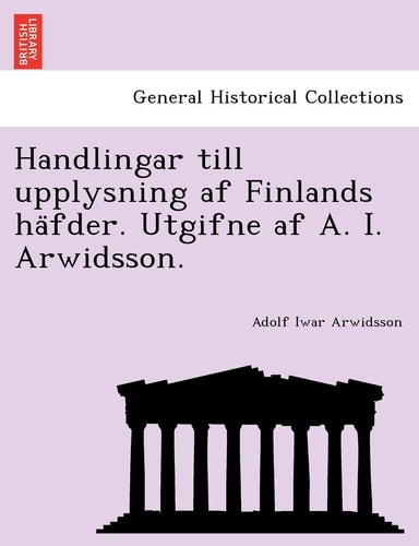 Handlingar Till Upplysning AF Finlands Ha Fder. Utgifne AF A. I. Arwidsson. (English and Swedish Edition)