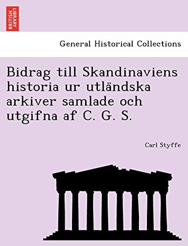 Bidrag till Skandinaviens historia ur utländska arkiver samlade och utgifna af C. G. S.
