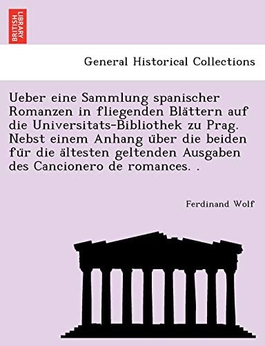 Ueber eine Sammlung spanischer Romanzen in fliegenden Blättern auf die Universitats-Bibliothek zu Prag. Nebst einem Anhang über die beiden für die ... Ausgaben des Cancionero de romances. .